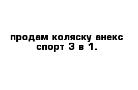 продам коляску анекс спорт 3 в 1.